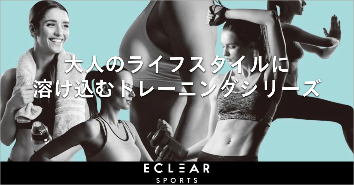 大人のライフスタイルに溶け込むトレーニングシリーズ｜ECLEAR SPORTS（エクリアスポーツ）