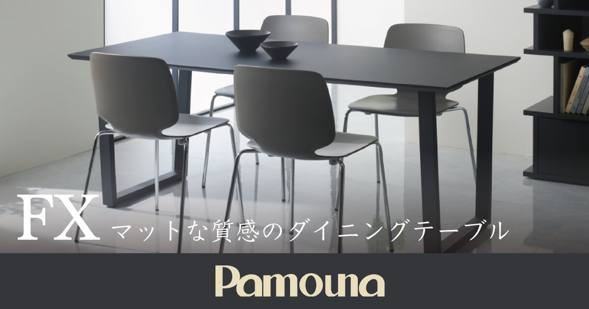 マットな質感の新感覚ダイニングテーブルPamouna（パモウナ）の「FX」シリーズ