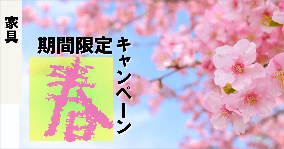 期間限定キャンペーン【家具】2023.3.4 ➡︎ 2023.4.16